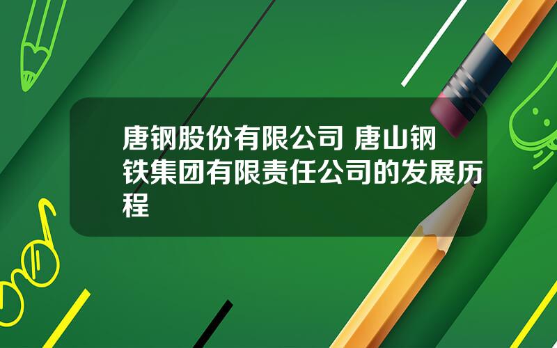 唐钢股份有限公司 唐山钢铁集团有限责任公司的发展历程